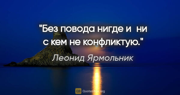 Леонид Ярмольник цитата: "Без повода нигде и ни с кем не конфликтую."