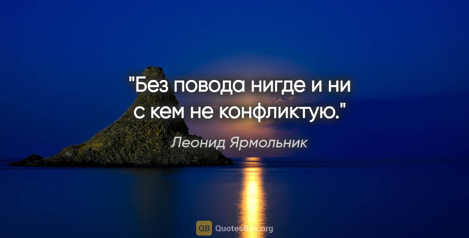 Леонид Ярмольник цитата: "Без повода нигде и ни с кем не конфликтую."