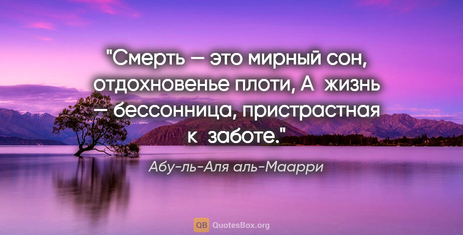 Абу-ль-Аля аль-Маарри цитата: "Смерть — это мирный сон, отдохновенье плоти,

А жизнь —..."