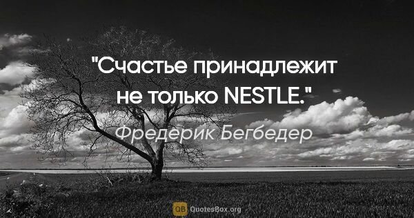 Фредерик Бегбедер цитата: "Счастье принадлежит не только «NESTLE»."