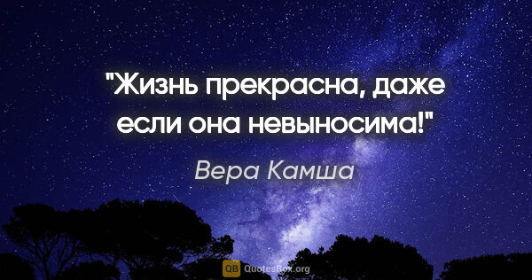 Вера Камша цитата: "Жизнь прекрасна, даже если она невыносима!"