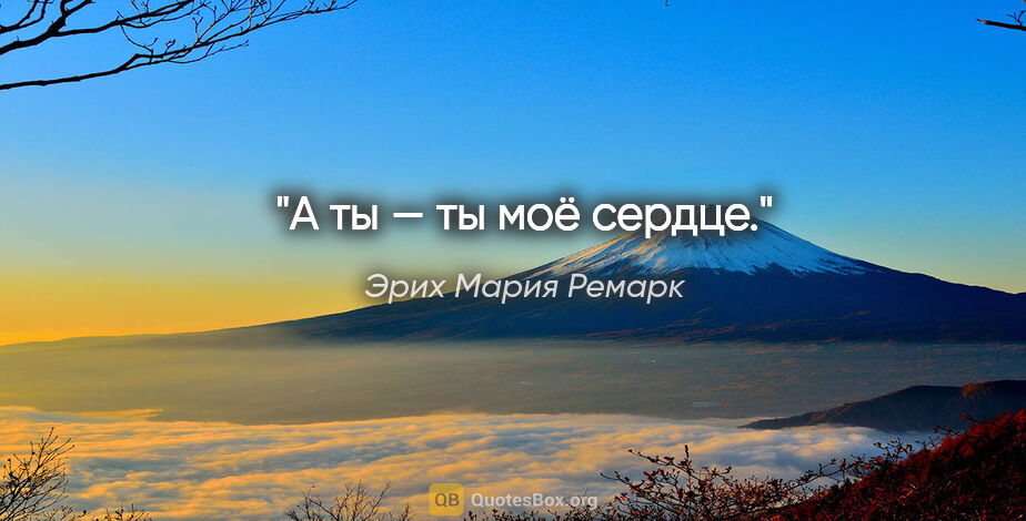 Эрих Мария Ремарк цитата: "А ты — ты моё сердце."