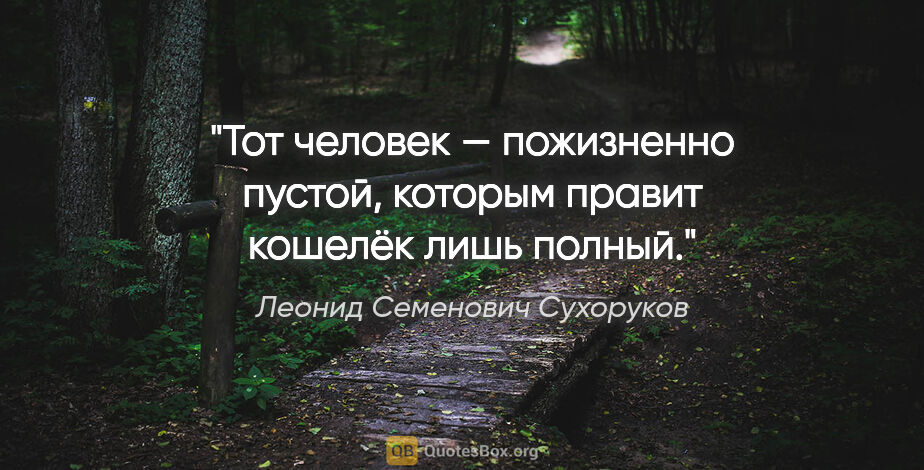 Леонид Семенович Сухоруков цитата: "Тот человек — пожизненно пустой, которым правит кошелёк лишь..."