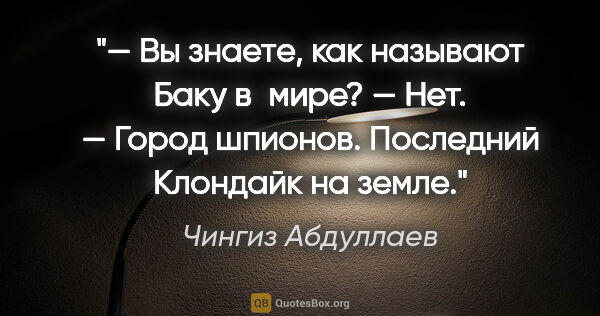 Чингиз Абдуллаев цитата: "— Вы знаете, как называют Баку в мире?

— Нет.

— Город..."