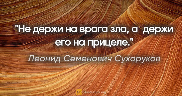 Леонид Семенович Сухоруков цитата: "Не держи на врага зла, а держи его на прицеле."