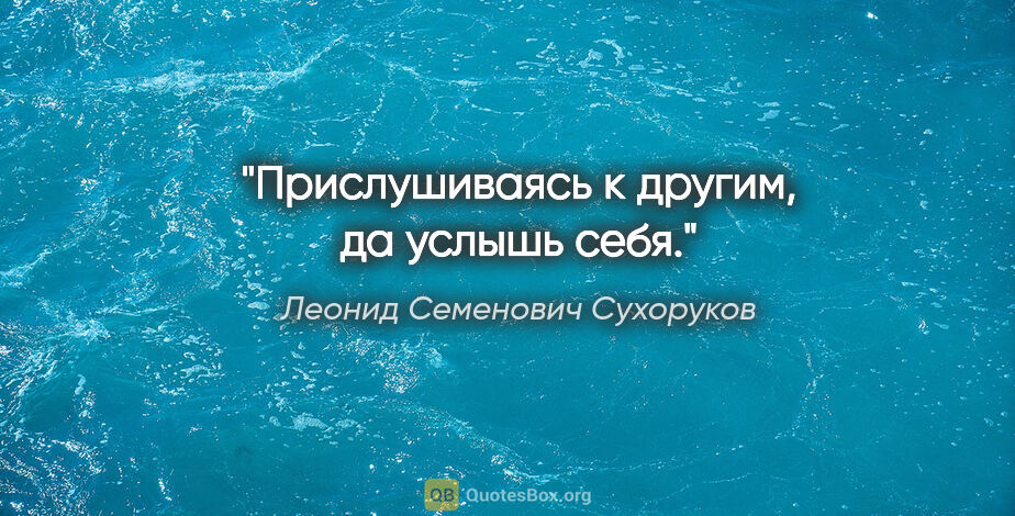 Леонид Семенович Сухоруков цитата: "Прислушиваясь к другим, да услышь себя."
