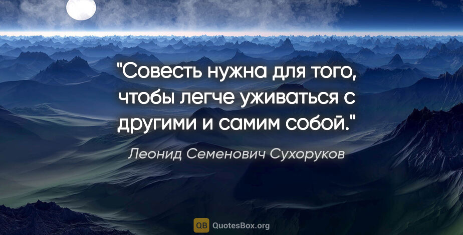 Леонид Семенович Сухоруков цитата: "Совесть нужна для того, чтобы легче уживаться с другими..."