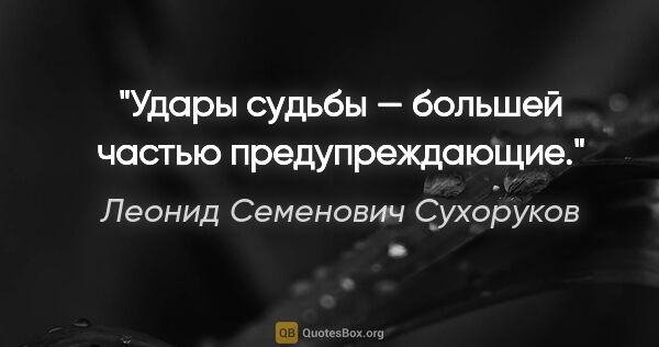 Леонид Семенович Сухоруков цитата: "Удары судьбы — большей частью предупреждающие."