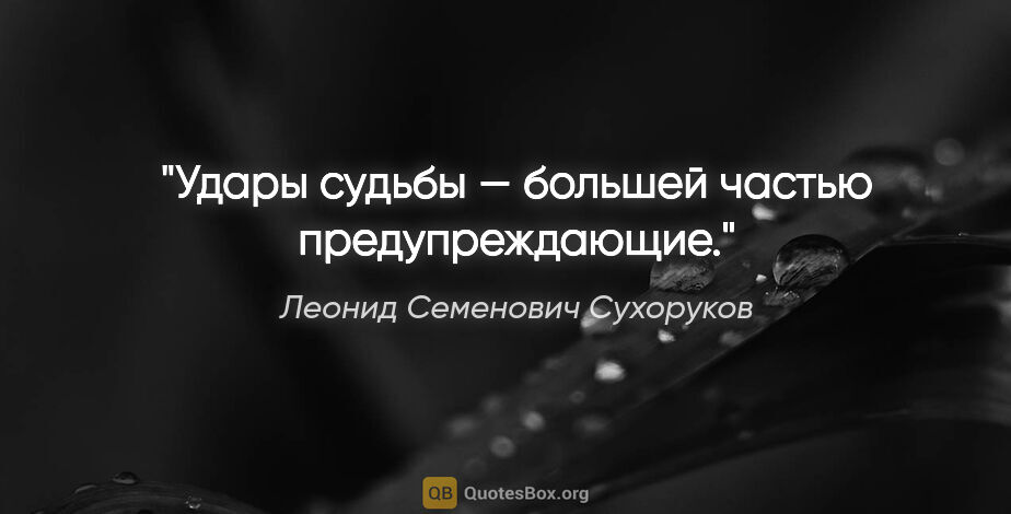 Леонид Семенович Сухоруков цитата: "Удары судьбы — большей частью предупреждающие."