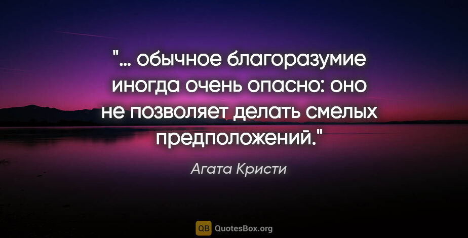 Агата Кристи цитата: "… обычное благоразумие иногда очень опасно: оно не позволяет..."