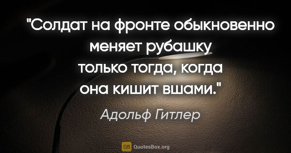 Адольф Гитлер цитата: "Солдат на фронте обыкновенно меняет рубашку только тогда,..."