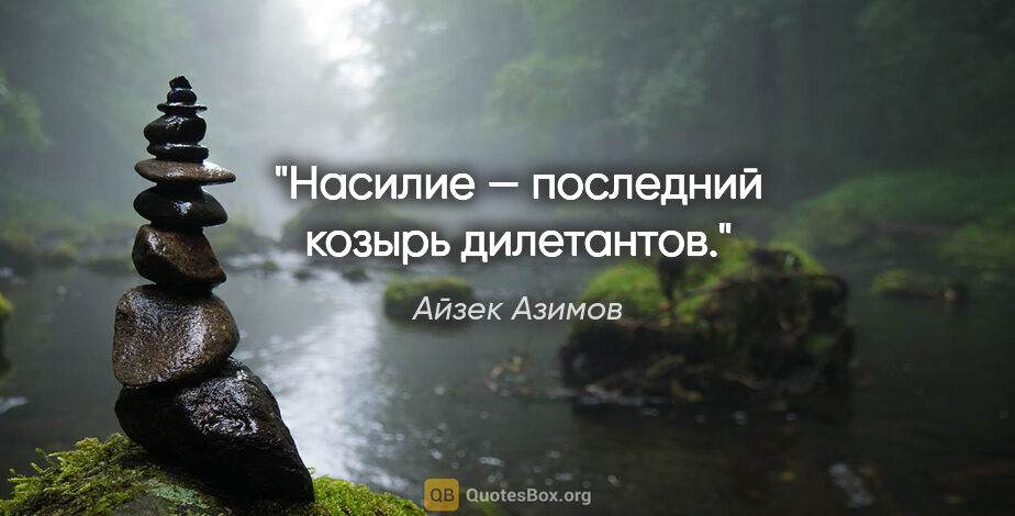 Айзек Азимов цитата: "Насилие — последний козырь дилетантов."