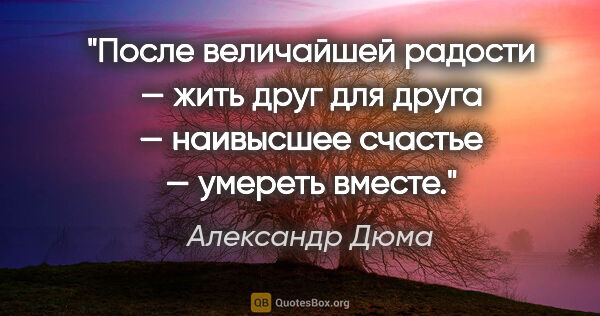 Александр Дюма цитата: "После величайшей радости — жить друг для друга — наивысшее..."