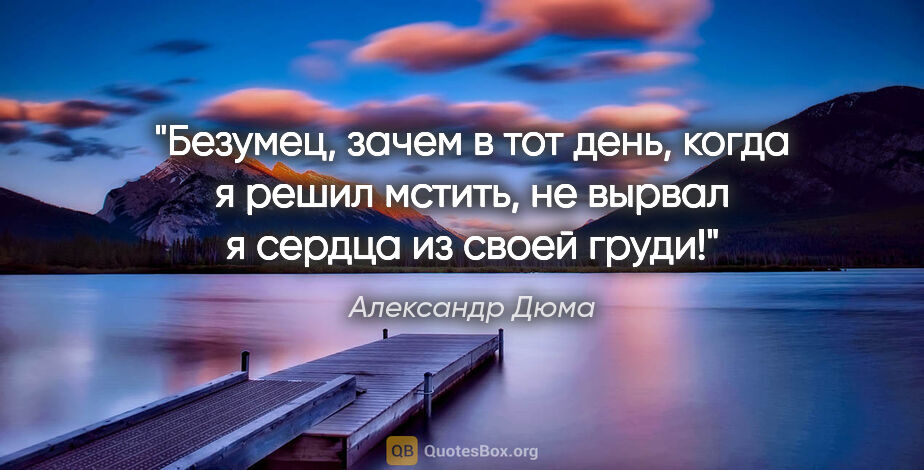 Александр Дюма цитата: "Безумец, зачем в тот день, когда я решил мстить, не вырвал..."