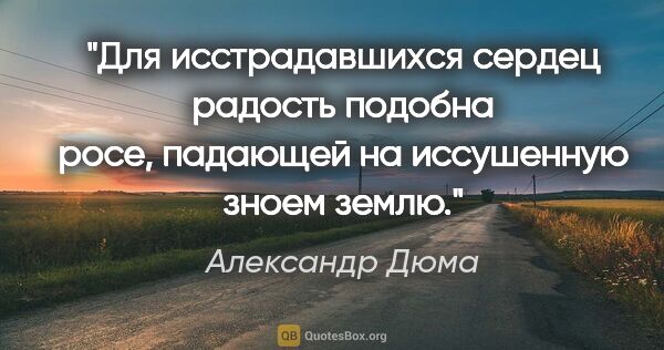 Александр Дюма цитата: "Для исстрадавшихся сердец радость подобна росе, падающей на..."