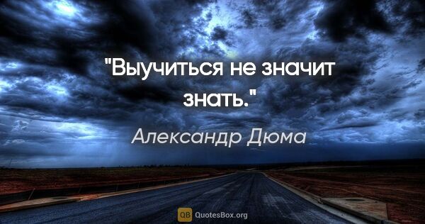 Александр Дюма цитата: "Выучиться не значит знать."