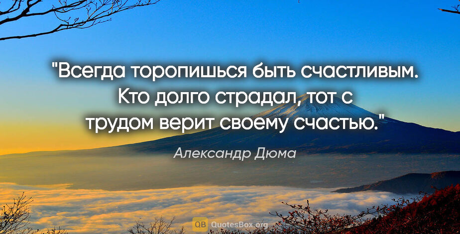 Александр Дюма цитата: "Всегда торопишься быть счастливым. Кто долго страдал, тот с..."