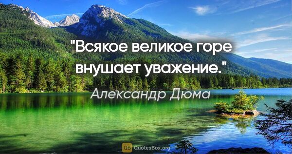 Александр Дюма цитата: "Всякое великое горе внушает уважение."