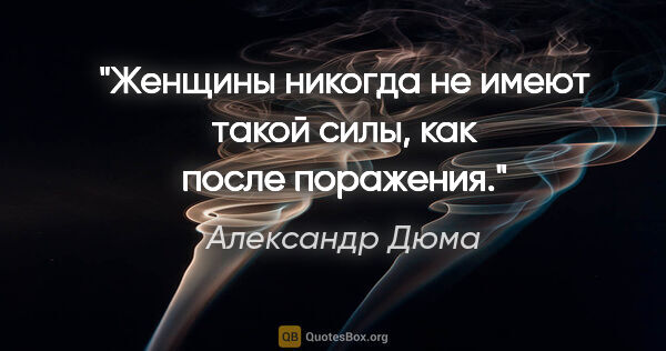 Александр Дюма цитата: "Женщины никогда не имеют такой силы, как после поражения."