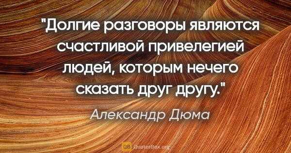 Александр Дюма цитата: "Долгие разговоры являются счастливой привелегией людей,..."