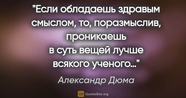 Александр Дюма цитата: "Если обладаешь здравым смыслом, то, поразмыслив, проникаешь..."