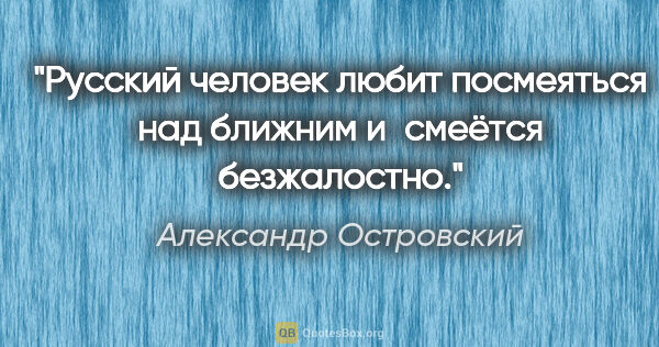 Александр Островский цитата: "Русский человек любит посмеяться над ближним и смеётся..."