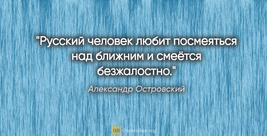 Александр Островский цитата: "Русский человек любит посмеяться над ближним и смеётся..."