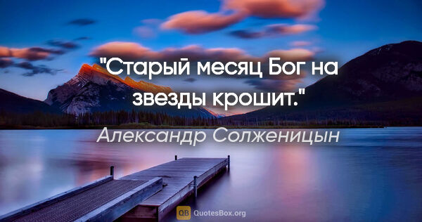 Александр Солженицын цитата: "Старый месяц Бог на звезды крошит."