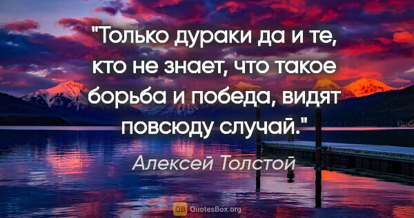 Алексей Толстой цитата: "Только дураки да и те, кто не знает, что такое борьба..."