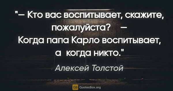 Алексей Толстой цитата: "— Кто вас воспитывает, скажите, пожалуйста?

   — Когда папа..."