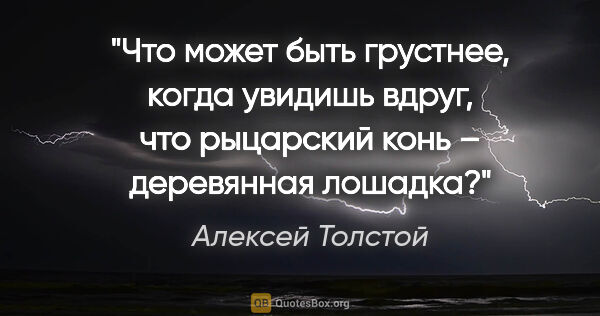 Алексей Толстой цитата: "Что может быть грустнее, когда увидишь вдруг, что рыцарский..."