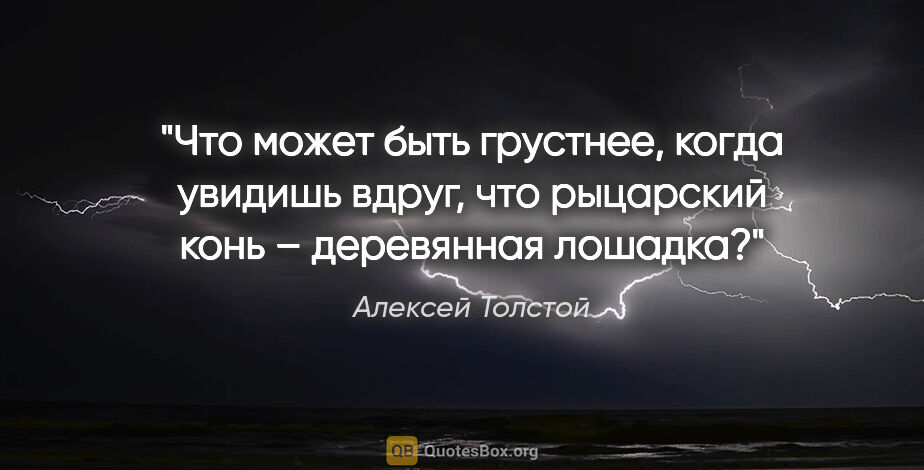 Алексей Толстой цитата: "Что может быть грустнее, когда увидишь вдруг, что рыцарский..."