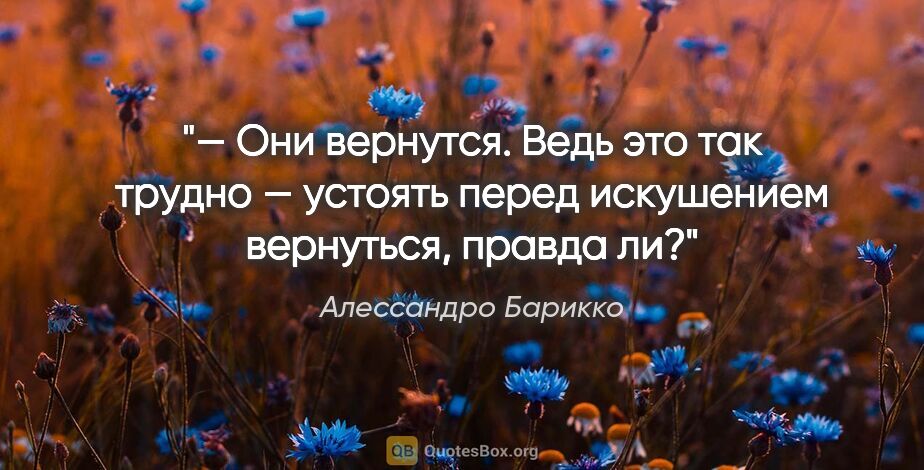 Алессандро Барикко цитата: "— Они вернутся. Ведь это так трудно — устоять перед искушением..."