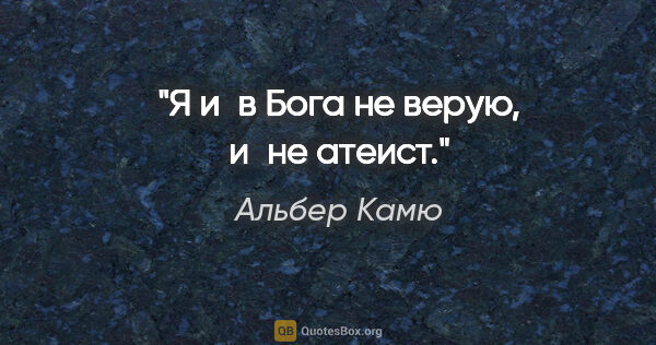 Альбер Камю цитата: "Я и в Бога не верую, и не атеист."