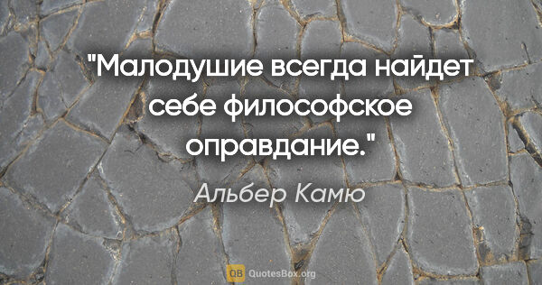 Альбер Камю цитата: "Малодушие всегда найдет себе философское оправдание."