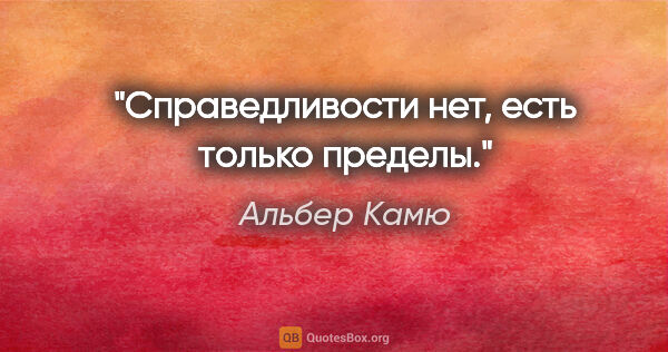 Альбер Камю цитата: "Справедливости нет, есть только пределы."