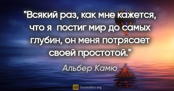Альбер Камю цитата: "Всякий раз, как мне кажется, что я постиг мир до самых глубин,..."