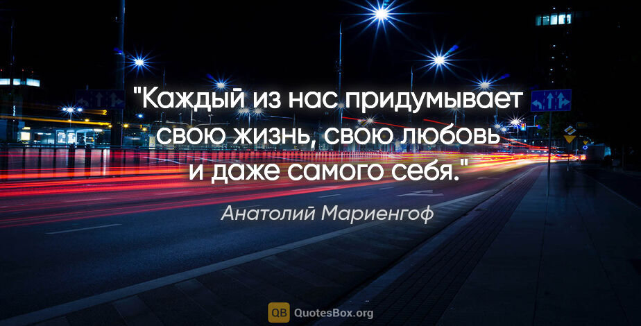 Анатолий Мариенгоф цитата: "Каждый из нас придумывает свою жизнь, свою любовь и даже..."