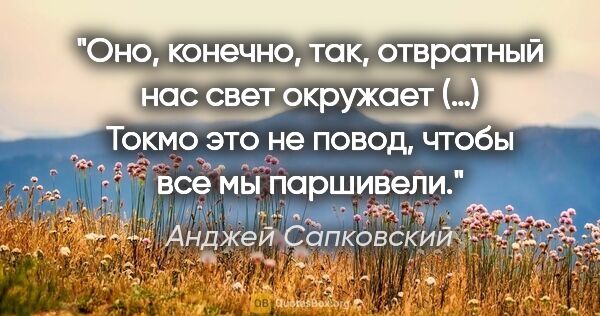 Анджей Сапковский цитата: "Оно, конечно, так, отвратный нас свет окружает (…) Токмо это..."