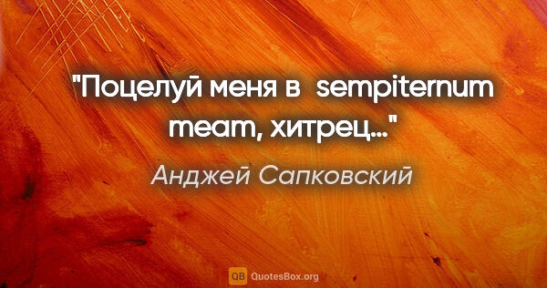 Анджей Сапковский цитата: "Поцелуй меня в sempiternum meam, хитрец…"