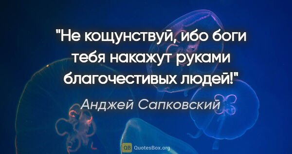 Анджей Сапковский цитата: "Не кощунствуй, ибо боги тебя накажут руками благочестивых людей!"