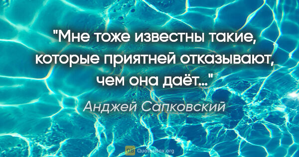 Анджей Сапковский цитата: "Мне тоже известны такие, которые приятней отказывают, чем она..."