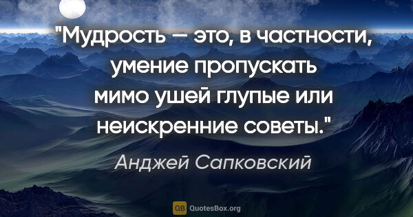 Анджей Сапковский цитата: "Мудрость — это, в частности, умение пропускать мимо ушей..."