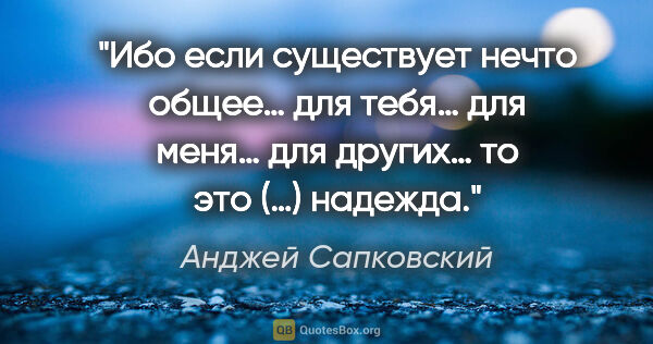 Анджей Сапковский цитата: "Ибо если существует нечто общее… для тебя… для меня… для..."
