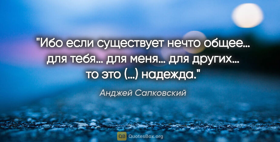Анджей Сапковский цитата: "Ибо если существует нечто общее… для тебя… для меня… для..."