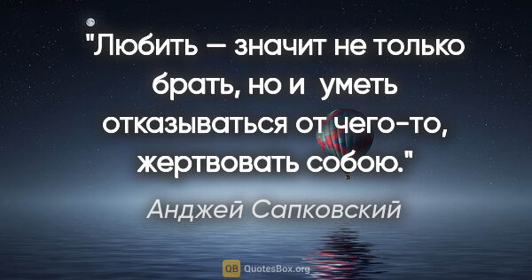 Анджей Сапковский цитата: "Любить — значит не только брать, но и уметь отказываться от..."