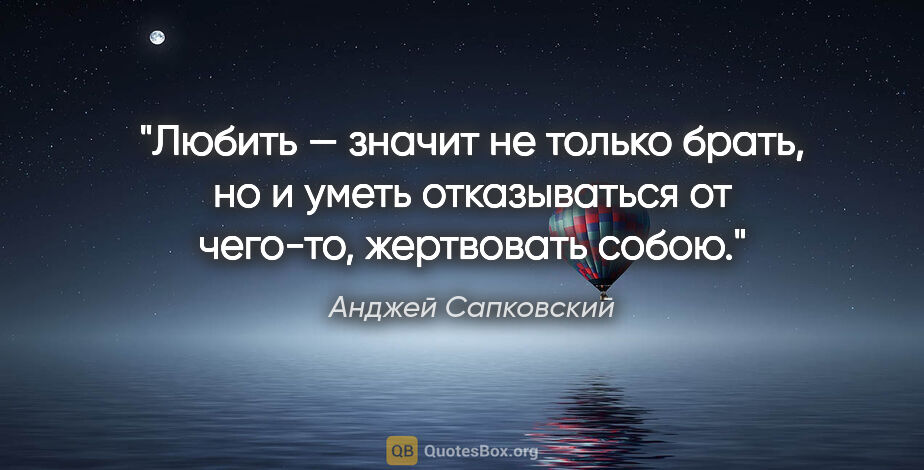Анджей Сапковский цитата: "Любить — значит не только брать, но и уметь отказываться от..."