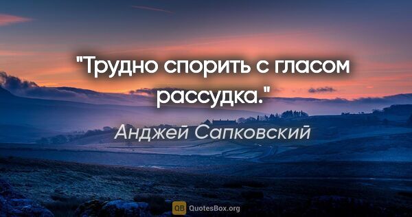 Анджей Сапковский цитата: "Трудно спорить с гласом рассудка."