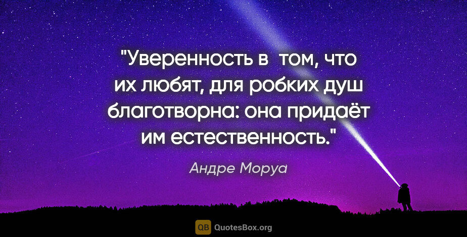 Андре Моруа цитата: "Уверенность в том, что их любят, для робких душ благотворна:..."