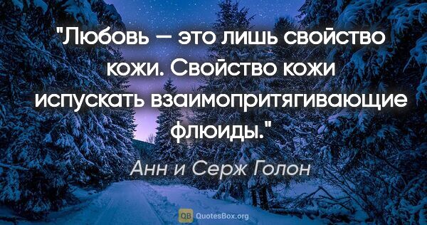 Анн и Серж Голон цитата: "Любовь — это лишь свойство кожи. Свойство кожи испускать..."